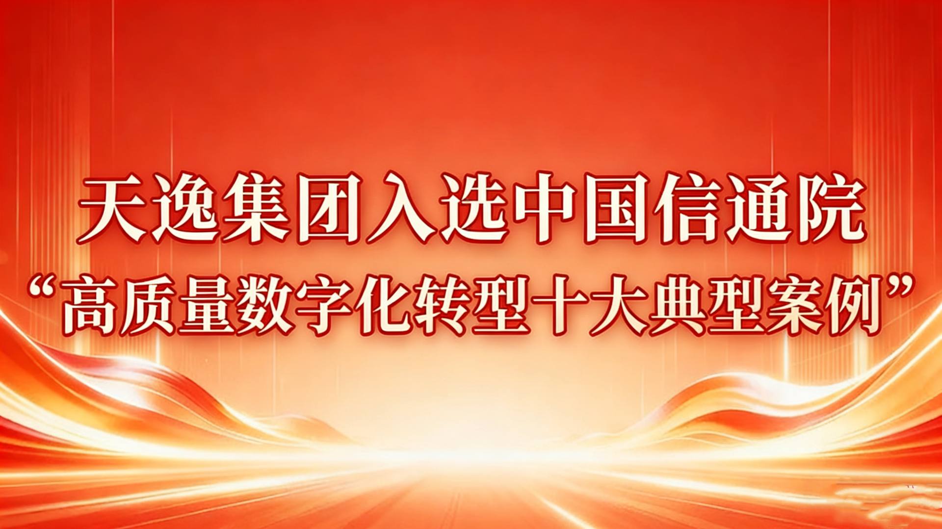 喜讯！天逸集团入选中国信通院“高质量数字化转型十大典型案例”..