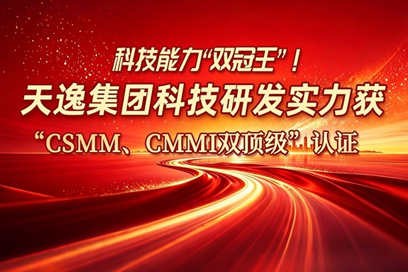 科技能力“双冠王”！天逸集团科技研发实力获“CSMM、CMMI双顶级”认证..
